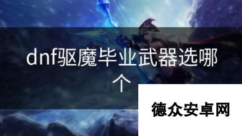 dnf驱魔毕业武器选哪个